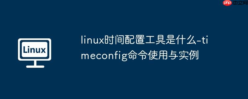 linux时间配置工具是什么-timeconfig命令使用与实例