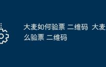 大麥如何驗(yàn)票 二維碼	 大麥怎么驗(yàn)票 二維碼