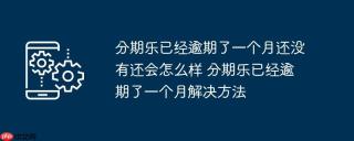 分期乐已经逾期了一个月还没有还会怎么样 分期乐已经逾期了一个月解决方法