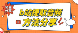哔哩哔哩怎么提取音频  哔哩哔哩提取音频攻略