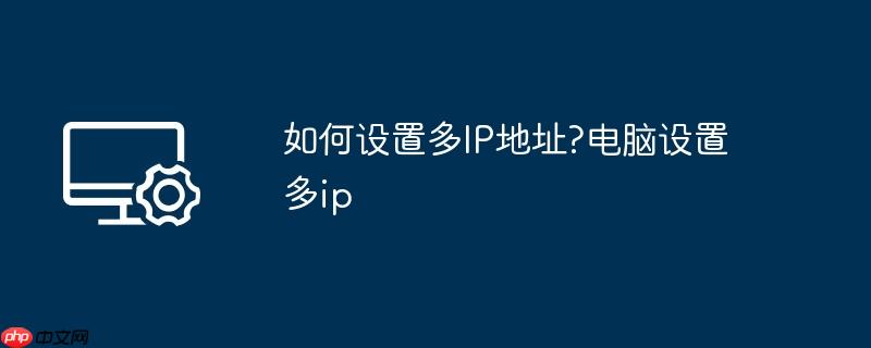 如何设置多IP地址?电脑设置多ip