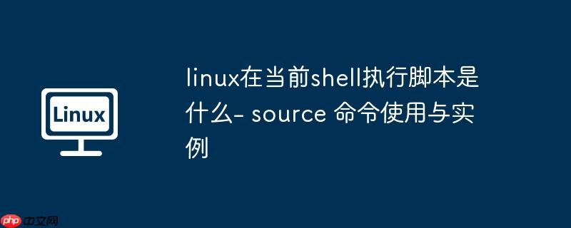 linux在当前shell执行脚本是什么- source 命令使用与实例