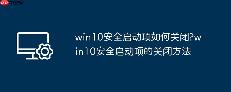 win10安全启动项如何关闭?win10安全启动项的关闭方法