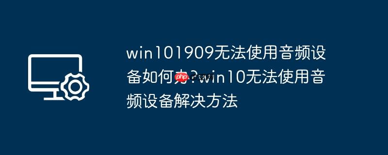 win101909无法使用音频设备如何办?win10无法使用音频设备解决方法