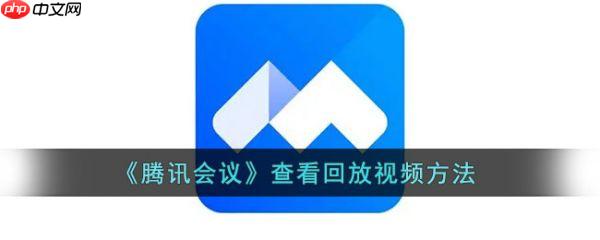 腾讯会议如何查看会议回放 具体操作方法介绍