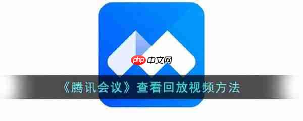 腾讯会议如何查看会议回放 具体操作方法介绍