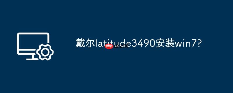 戴尔latitude3490安装win7?
