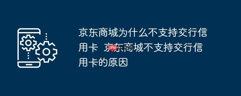 京东商城为什么不支持交行信用卡  京东商城不支持交行信用卡的原因