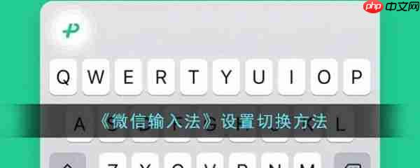 微信输入法app设置怎么切换 具体一览