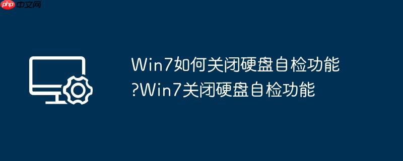 win7如何关闭硬盘自检功能?win7关闭硬盘自检功能