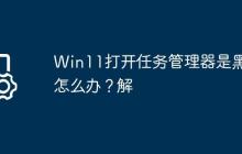 Win11打开任务管理器是黑色怎么办?Win11打开任务管理器是黑色解