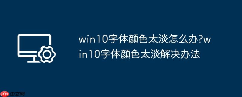 win10字体颜色太淡怎么办?win10字体颜色太淡解决办法