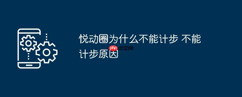 悦动圈为什么不能计步 不能计步原因