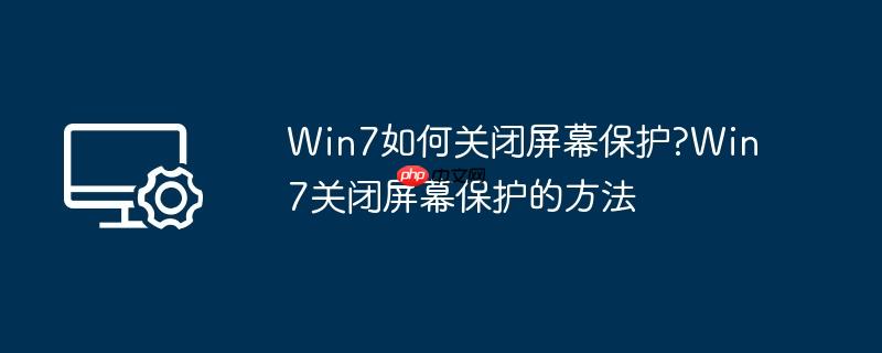 win7如何关闭屏幕保护?win7关闭屏幕保护的方法