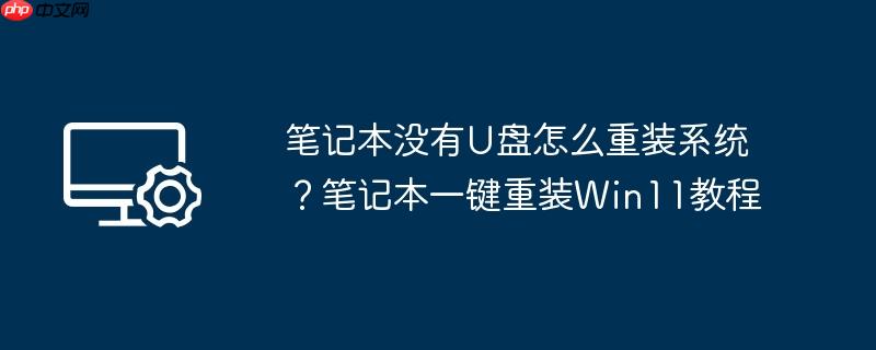 笔记本没有u盘怎么重装系统？笔记本一键重装win11教程