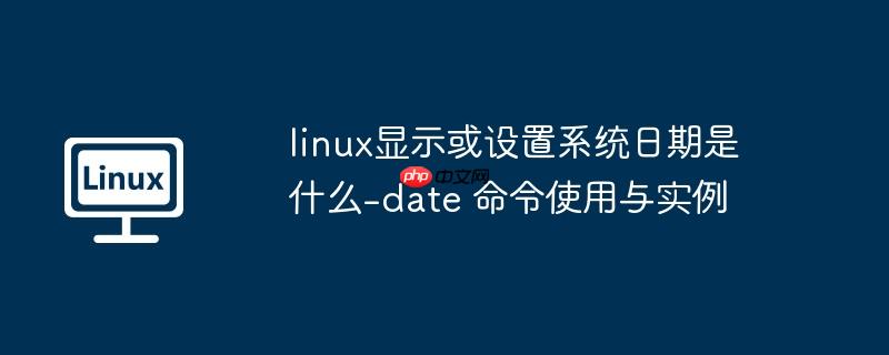linux显示或设置系统日期是什么-date 命令使用与实例-小浪学习网