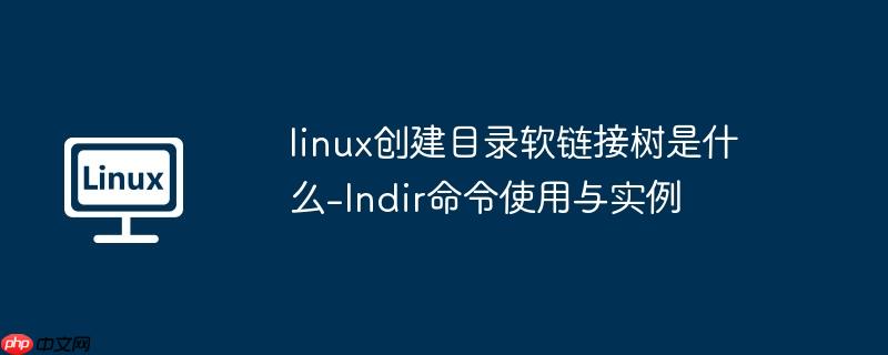 linux创建目录软链接树是什么-lndir命令使用与实例