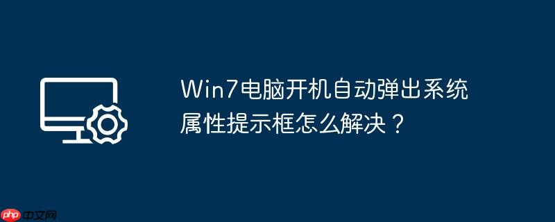 win7电脑开机自动弹出系统属性提示框怎么解决？