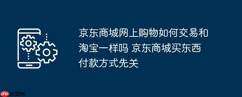 京东商城网上购物如何交易和淘宝一样吗 京东商城买东西付款方式先关