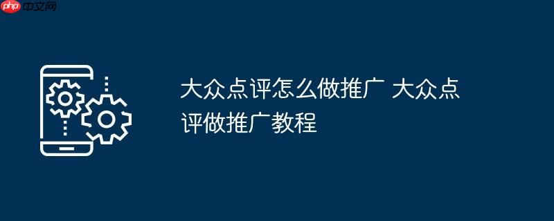 大众点评怎么做推广 大众点评做推广教程