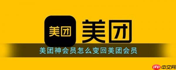 美团神会员怎么变回美团会员 变回美团会员攻略