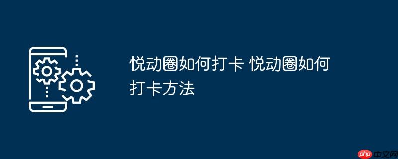 悦动圈如何打卡 悦动圈如何打卡方法
