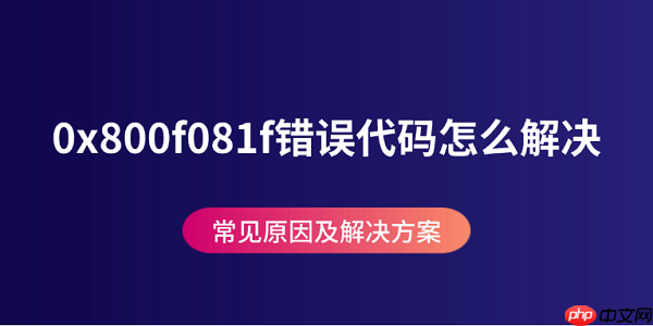 0x800f081f错误代码怎么解决 常见原因及解决方案