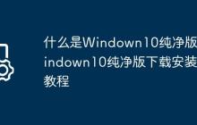 什么是Windown10纯净版?Windown10纯净版下载安装教程