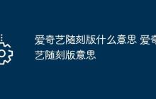 爱奇艺随刻版什么意思 爱奇艺随刻版意思