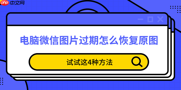电脑微信图片过期怎么恢复原图 试试这4种方法