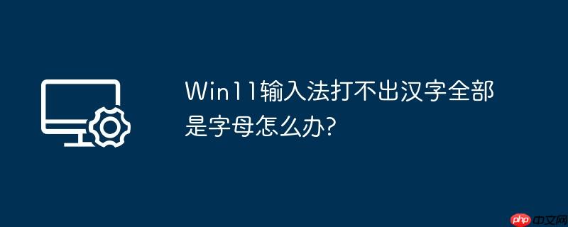 Win11输入法打不出汉字全部是字母怎么办?