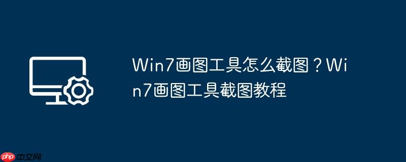 win7画图工具怎么截图？win7画图工具截图教程
