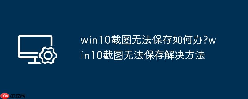 win10截图无法保存如何办?win10截图无法保存解决方法
