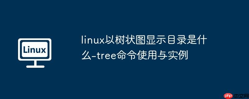 linux以树状图显示目录是什么-tree命令使用与实例
