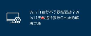Win11运行不了罗技驱动？Win11无法运行罗技GHub的解决方法
