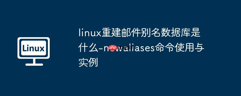 linux重建邮件别名数据库是什么-newaliases命令使用与实例