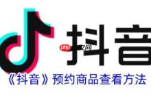 抖音预约商品怎么查看 抖音预约商品查看方法