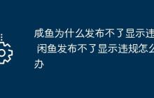 咸鱼为什么发布不了显示违规 闲鱼发布不了显示违规怎么办