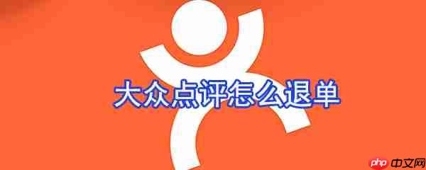 大众点评怎么退订单 大众点评取消订单教程