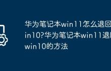 华为笔记本win11怎么退回win10?华为笔记本win11退回win10的方法