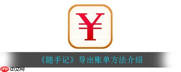 随手记怎么导出excel账单 随手记导出账单方法介绍