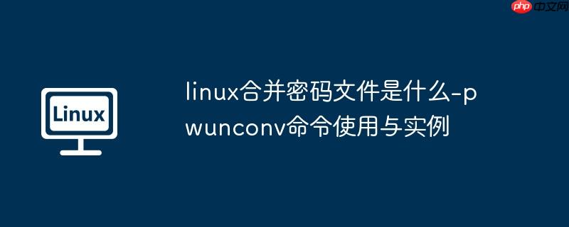 linux合并密码文件是什么-pwunconv命令使用与实例
