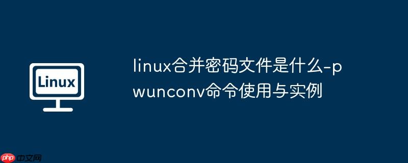 linux合并密码文件是什么-pwunconv命令使用与实例