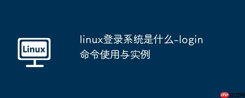 linux登录系统是什么-login命令使用与实例