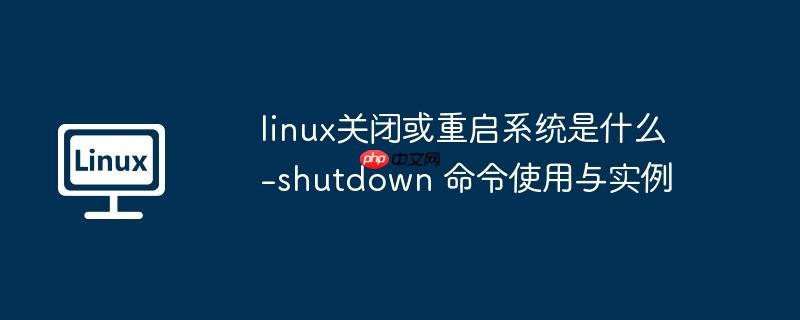 linux关闭或重启系统是什么-shutdown 命令使用与实例