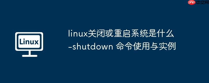 linux关闭或重启系统是什么-shutdown 命令使用与实例-小浪学习网