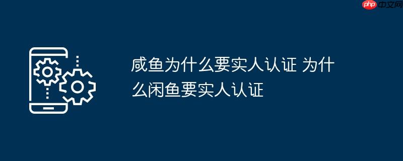 咸鱼为什么要实人认证 为什么闲鱼要实人认证