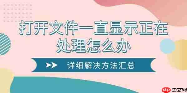 打开文件一直显示正在处理怎么办 详细解决方法汇总