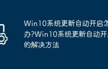 Win10系统更新自动开启怎么办?Win10系统更新自动开启的解决方法