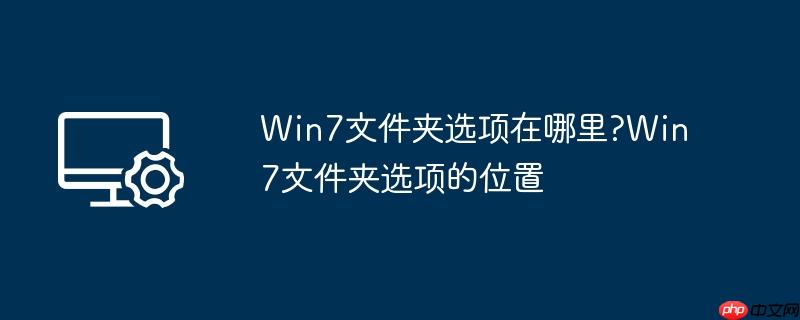 win7文件夹选项在哪里?win7文件夹选项的位置
